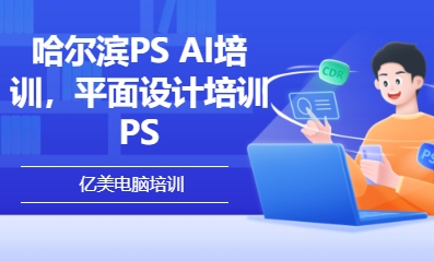 哈尔滨PS AI培训，平面设计培训PS 